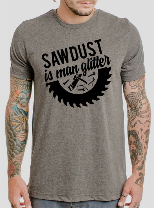 Sawdust Is Man Glitter - 8 Style Options